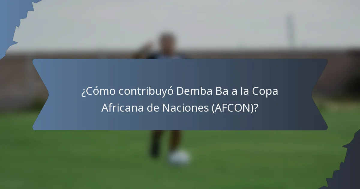 ¿Cómo contribuyó Demba Ba a la Copa Africana de Naciones (AFCON)?