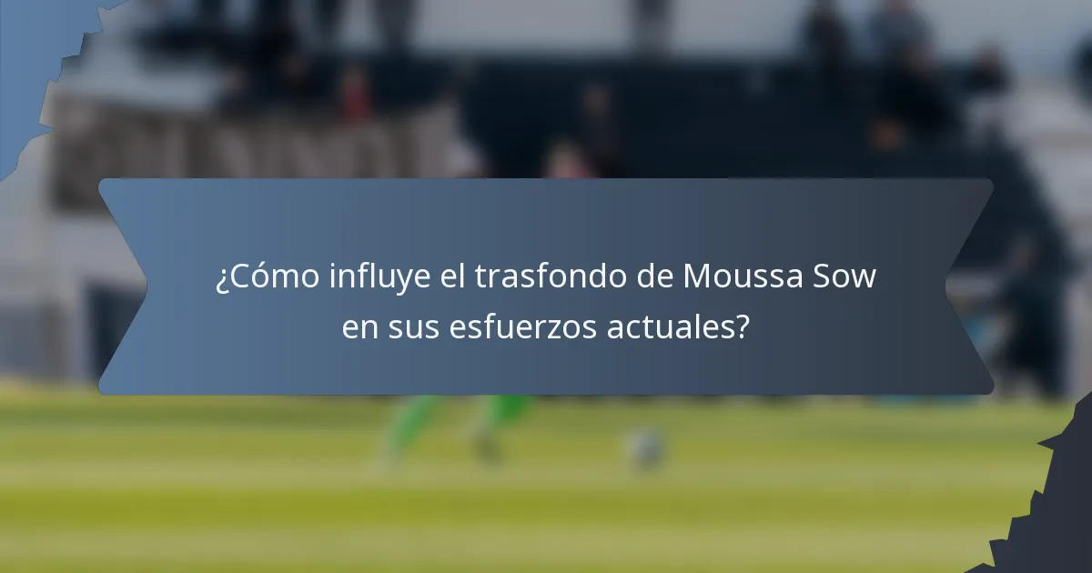 ¿Cómo influye el trasfondo de Moussa Sow en sus esfuerzos actuales?