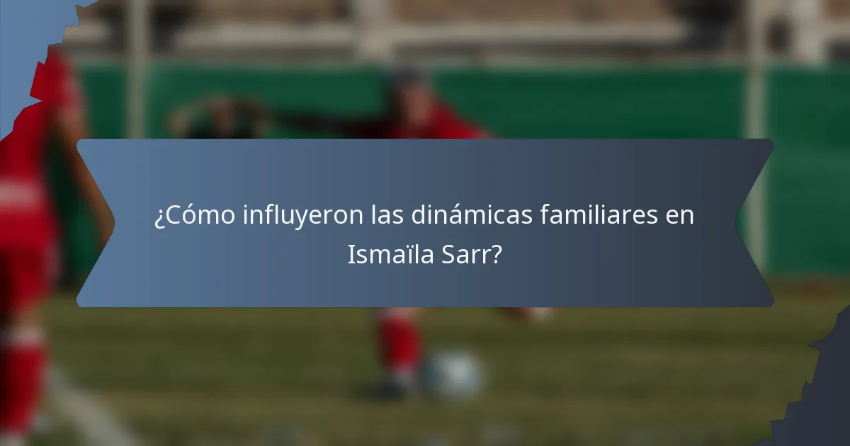 ¿Cómo influyeron las dinámicas familiares en Ismaïla Sarr?