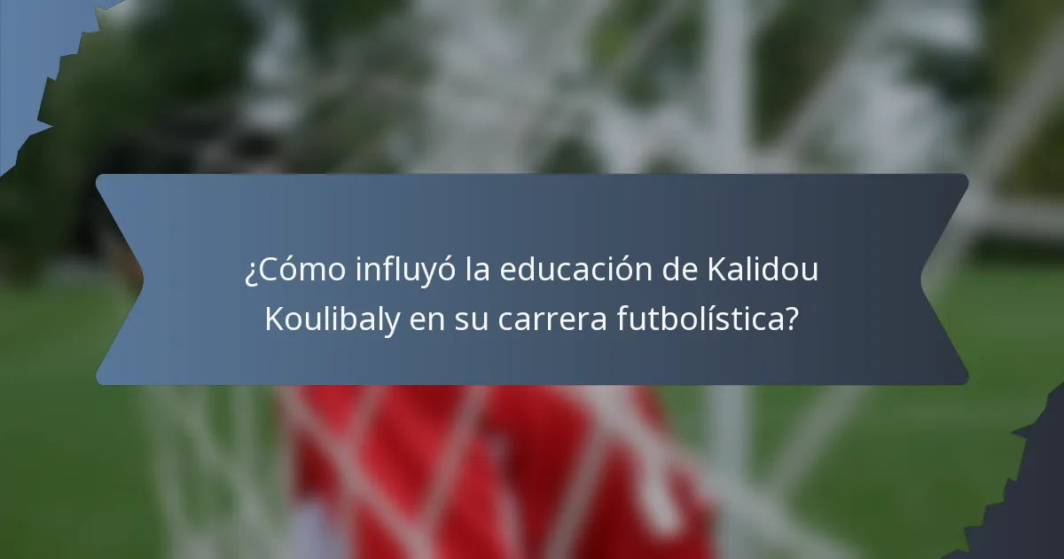 ¿Cómo influyó la educación de Kalidou Koulibaly en su carrera futbolística?