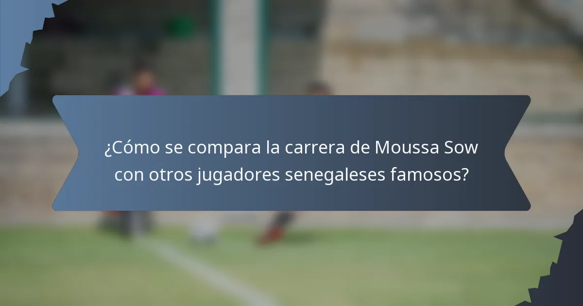¿Cómo se compara la carrera de Moussa Sow con otros jugadores senegaleses famosos?