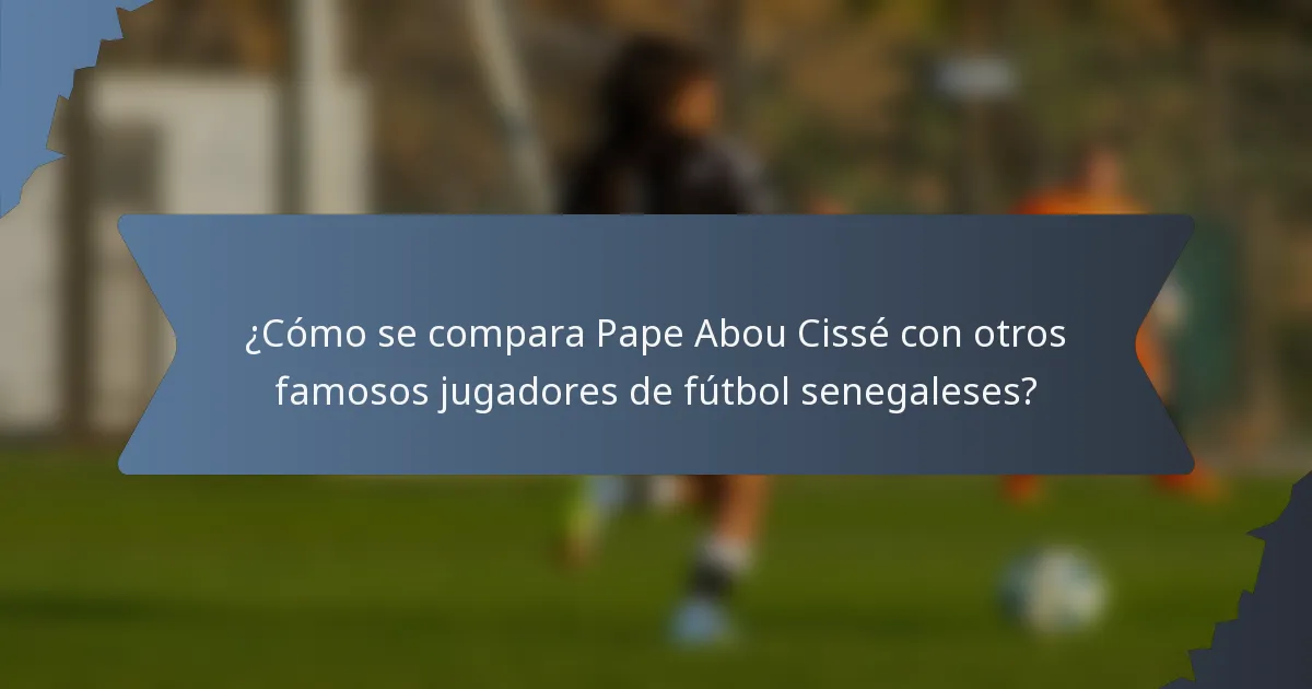¿Cómo se compara Pape Abou Cissé con otros famosos jugadores de fútbol senegaleses?