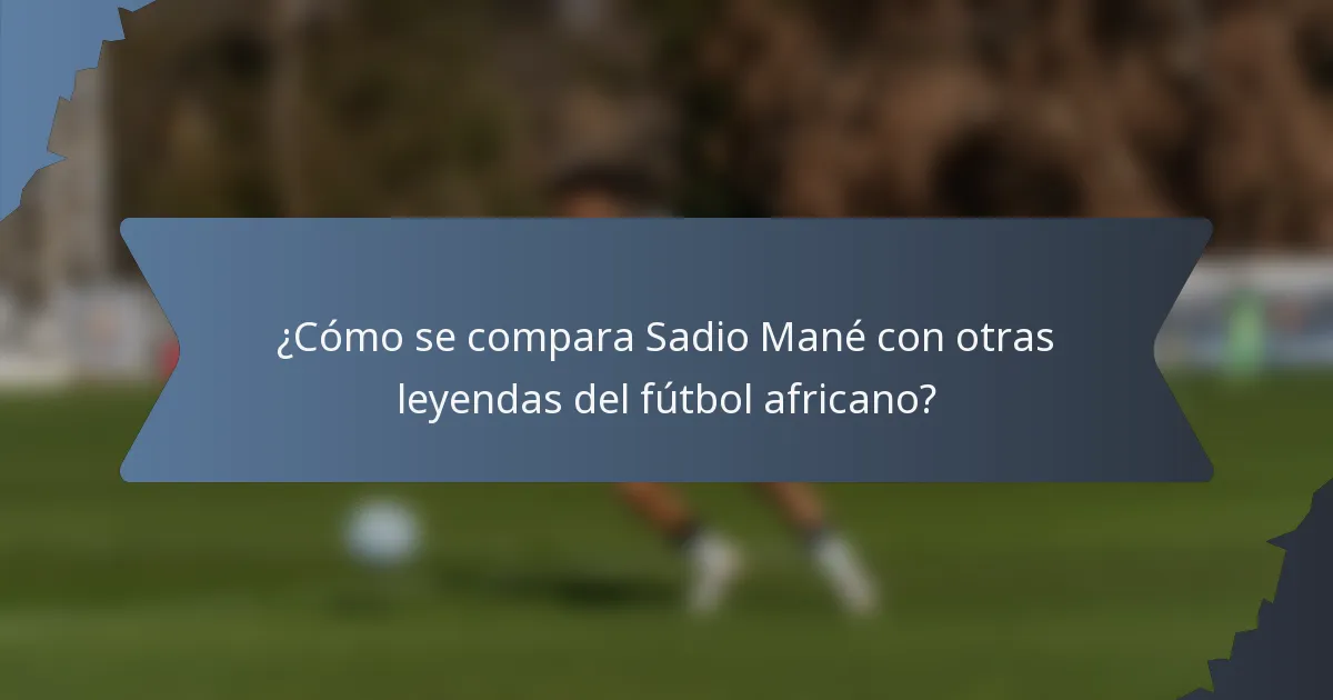 ¿Cómo se compara Sadio Mané con otras leyendas del fútbol africano?