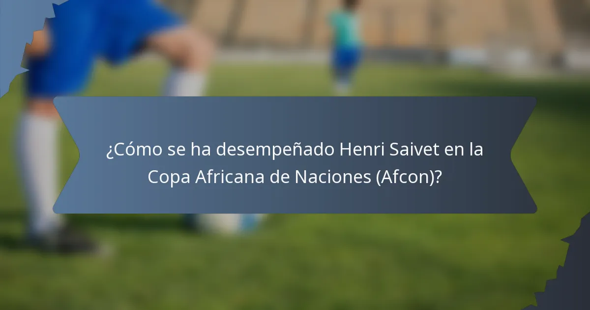 ¿Cómo se ha desempeñado Henri Saivet en la Copa Africana de Naciones (Afcon)?