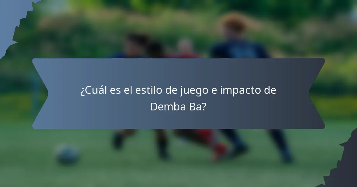 ¿Cuál es el estilo de juego e impacto de Demba Ba?