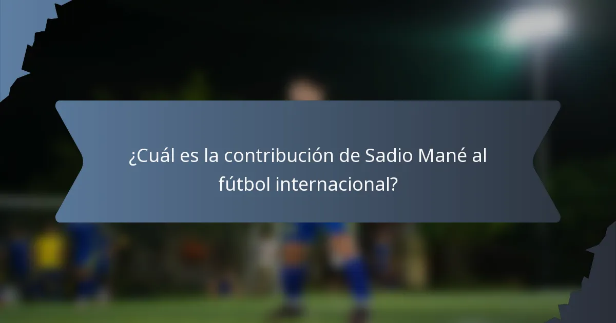 ¿Cuál es la contribución de Sadio Mané al fútbol internacional?
