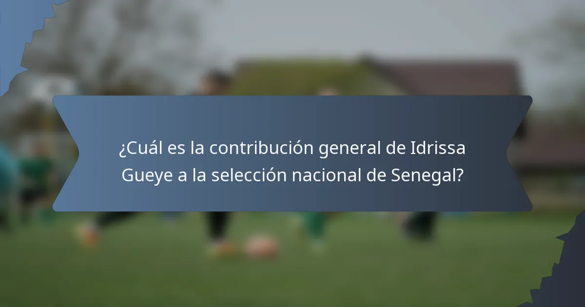 ¿Cuál es la contribución general de Idrissa Gueye a la selección nacional de Senegal?