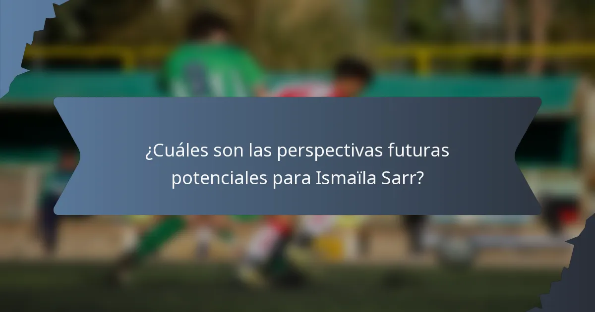¿Cuáles son las perspectivas futuras potenciales para Ismaïla Sarr?