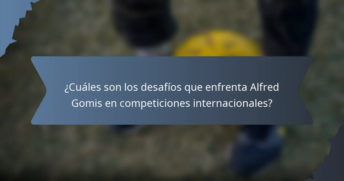 ¿Cuáles son los desafíos que enfrenta Alfred Gomis en competiciones internacionales?