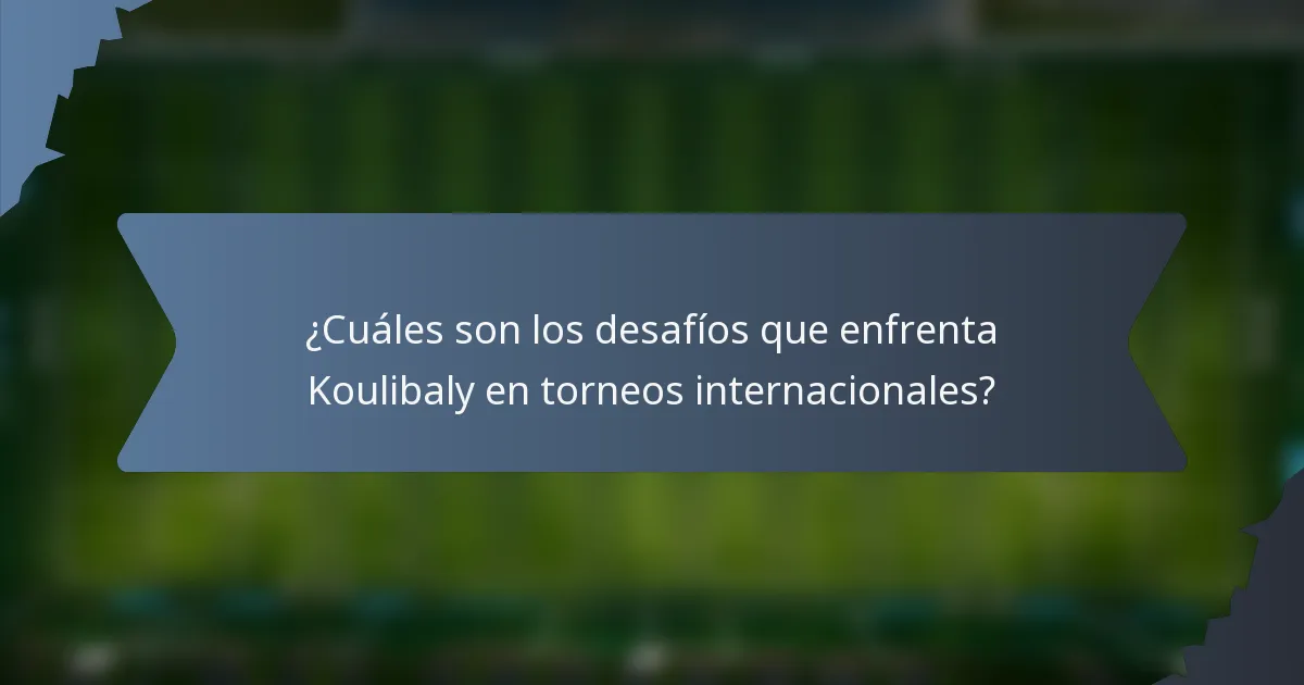 ¿Cuáles son los desafíos que enfrenta Koulibaly en torneos internacionales?
