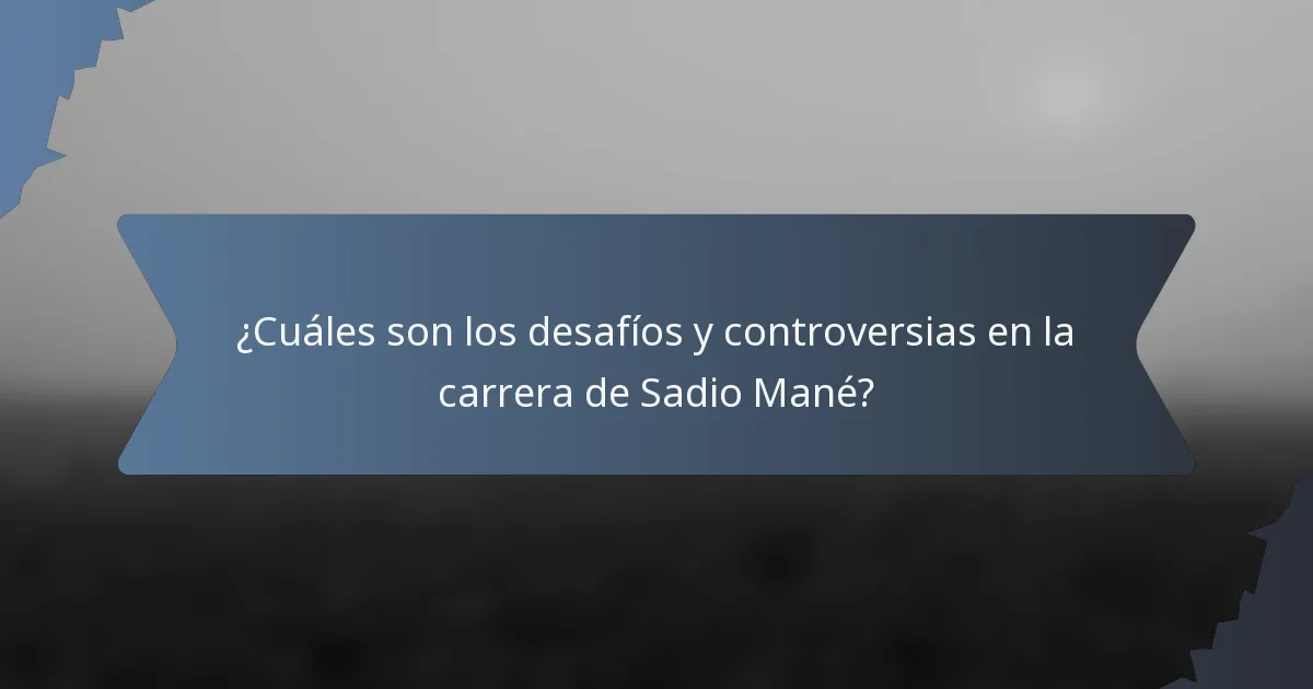 ¿Cuáles son los desafíos y controversias en la carrera de Sadio Mané?