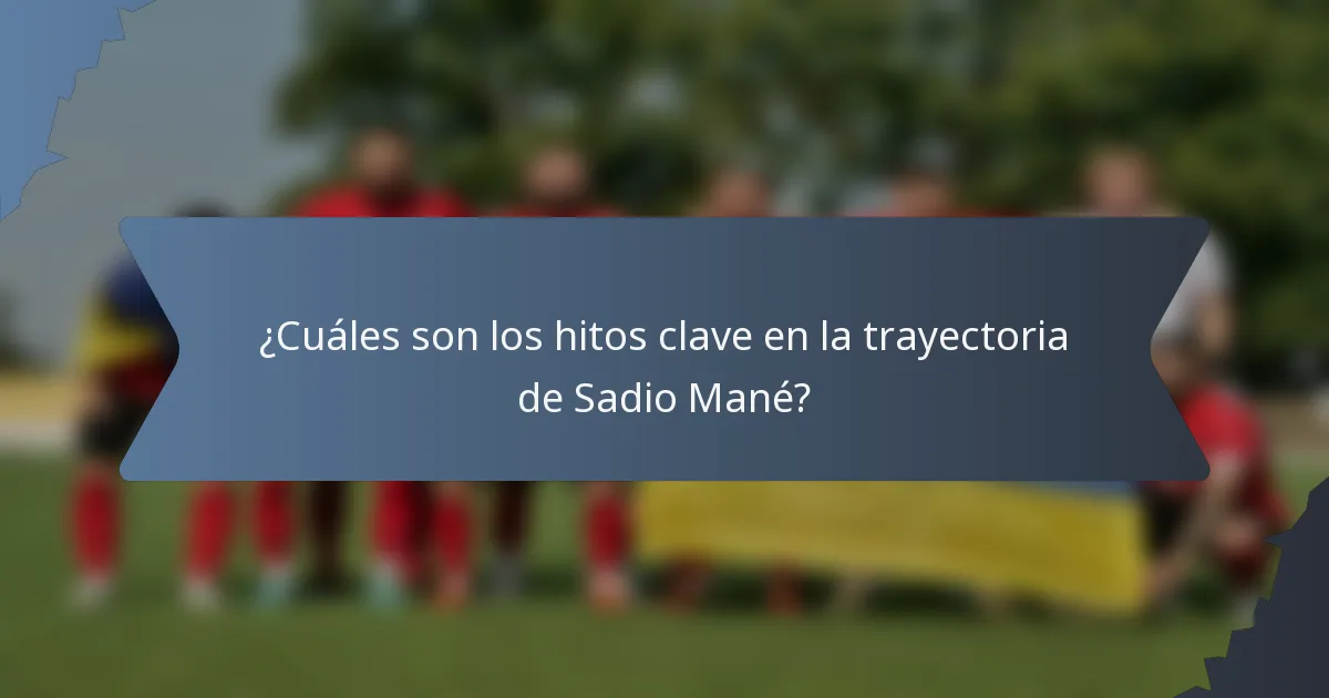 ¿Cuáles son los hitos clave en la trayectoria de Sadio Mané?