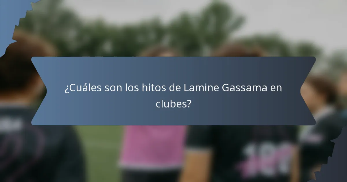 ¿Cuáles son los hitos de Lamine Gassama en clubes?