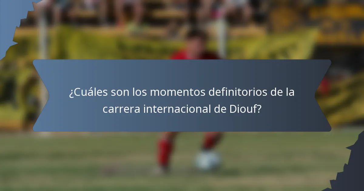 ¿Cuáles son los momentos definitorios de la carrera internacional de Diouf?
