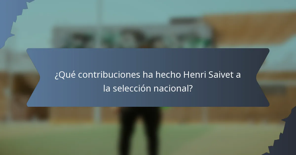 ¿Qué contribuciones ha hecho Henri Saivet a la selección nacional?