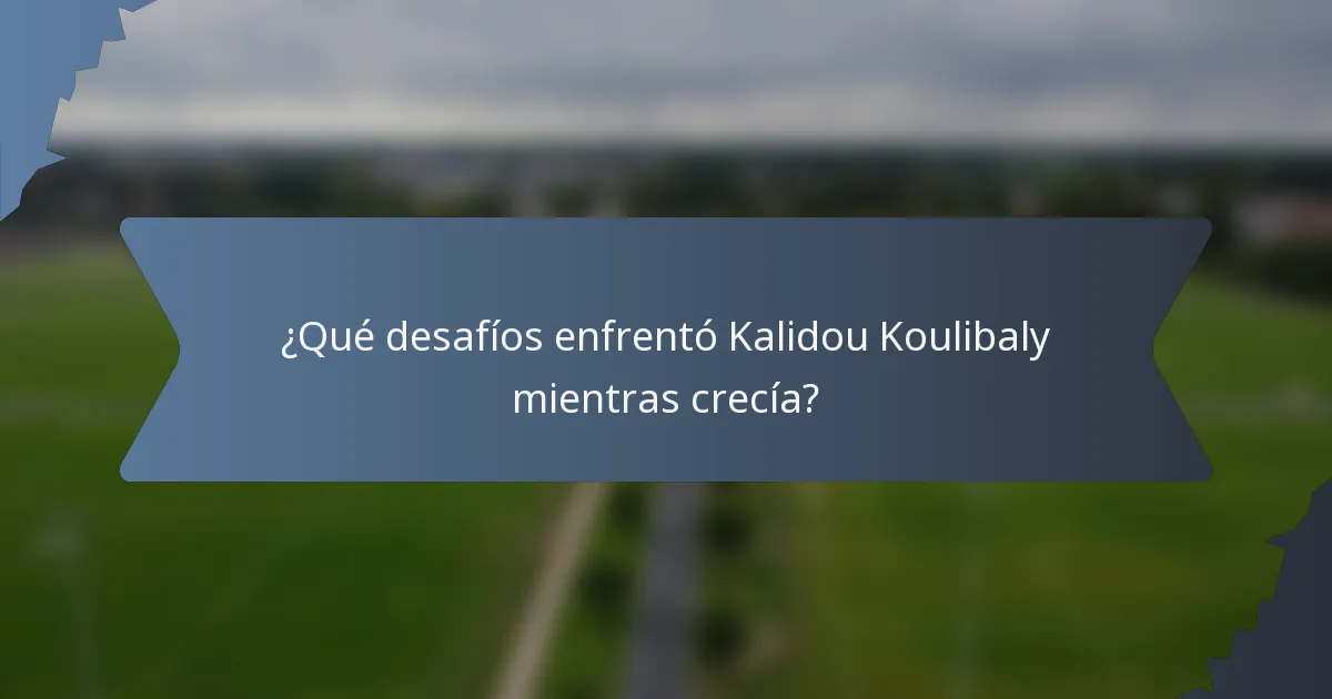 ¿Qué desafíos enfrentó Kalidou Koulibaly mientras crecía?