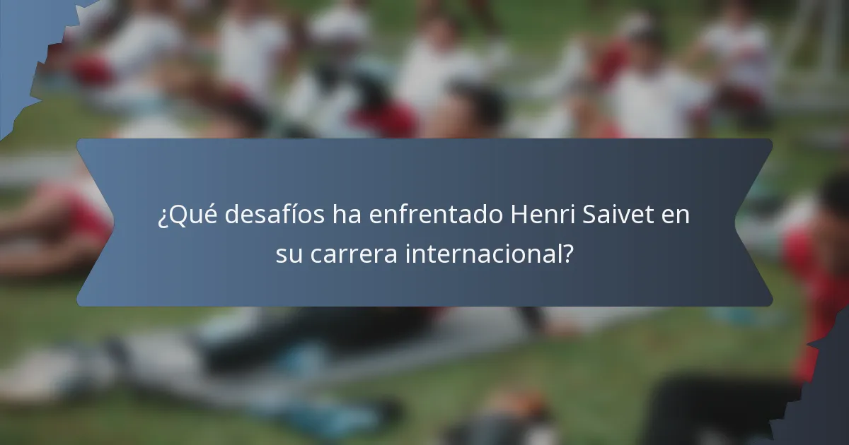 ¿Qué desafíos ha enfrentado Henri Saivet en su carrera internacional?