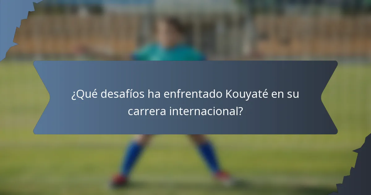 ¿Qué desafíos ha enfrentado Kouyaté en su carrera internacional?