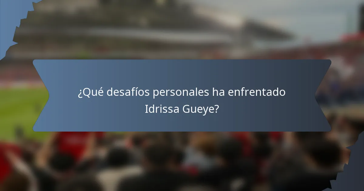¿Qué desafíos personales ha enfrentado Idrissa Gueye?