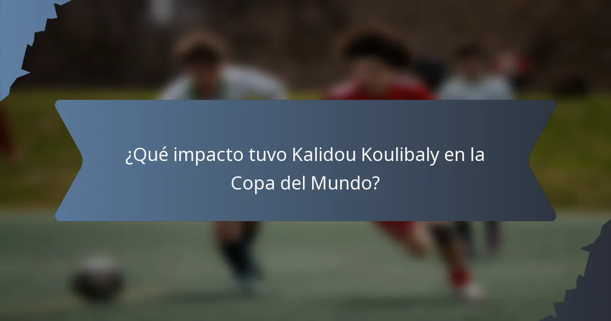 ¿Qué impacto tuvo Kalidou Koulibaly en la Copa del Mundo?