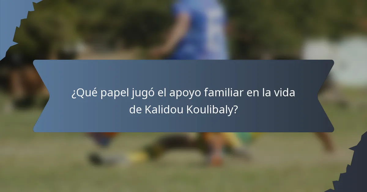 ¿Qué papel jugó el apoyo familiar en la vida de Kalidou Koulibaly?