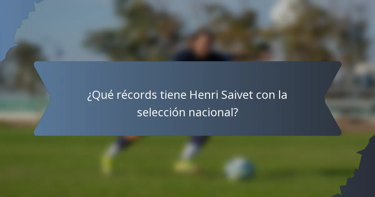 ¿Qué récords tiene Henri Saivet con la selección nacional?