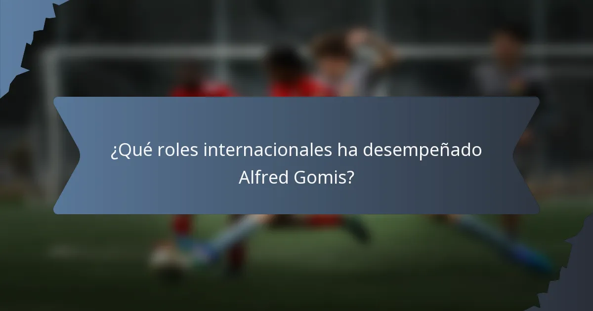 ¿Qué roles internacionales ha desempeñado Alfred Gomis?
