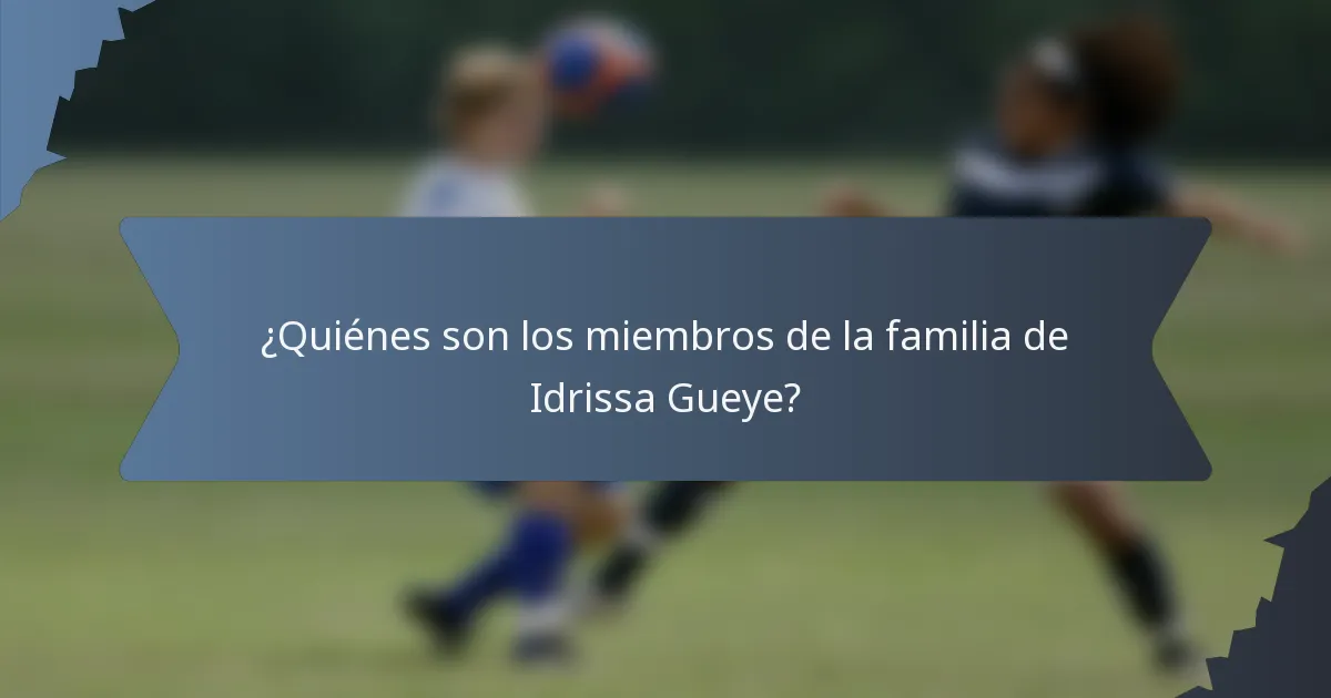 ¿Quiénes son los miembros de la familia de Idrissa Gueye?